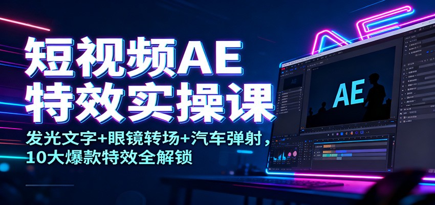 短视频AE特效实操课：发光文字+眼镜转场+汽车弹射，10大爆款特效全解锁-九零网创