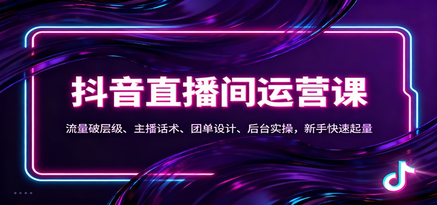 抖音同城直播间运营课：流量破层级、主播话术、团单设计、后台实操，新手快速起量-九零网创