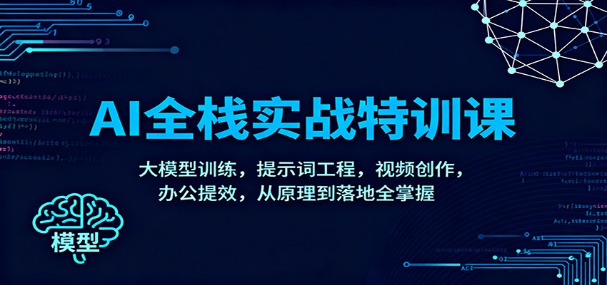 AI全栈实战特训课：大模型训练，提示词工程，视频创作，办公提效，从原理到落地全掌握-九零网创