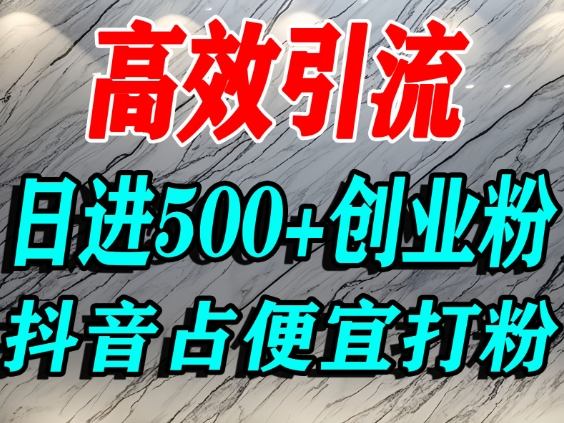 怎么打创业粉？抖音利用占便宜心理引流创业粉，单人日引500+精准流量-九零网创