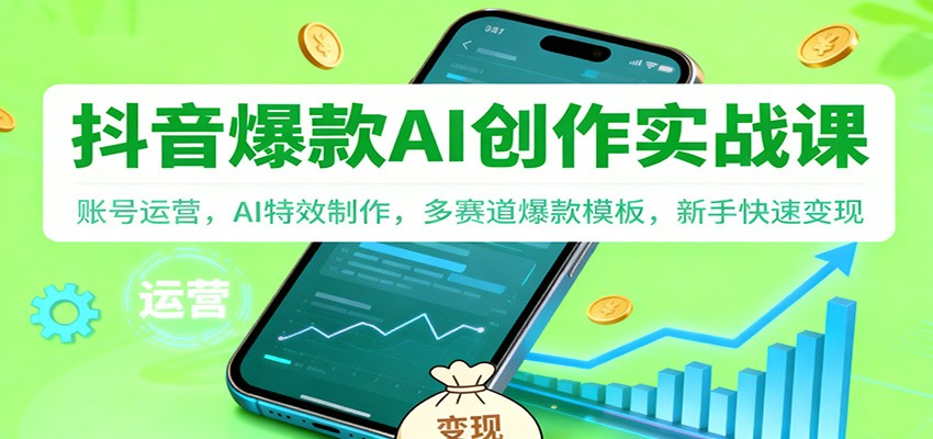 抖音AI爆款创作实战课：账号运营，AI特效制作，多赛道爆款模板，新手快速变现-九零网创