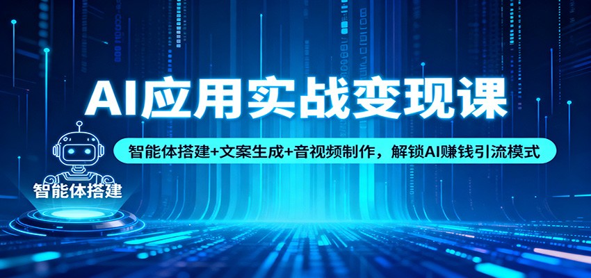 AI应用实战变现课：智能体搭建+文案生成+音视频制作，解锁AI赚钱引流模式-九零网创