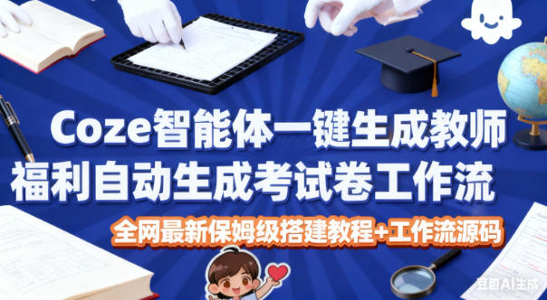 Coze智能体一键生成教师福利自动生成考试试卷工作流，全网最新保姆级搭建教程+工作流源码-九零网创