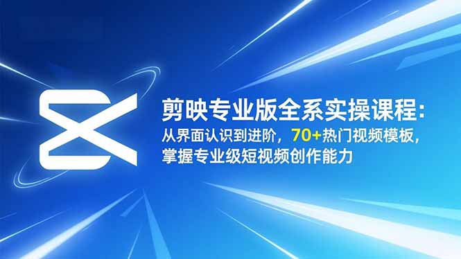 剪映专业版全系实操课程：从界面认识到进阶，70+热门视频模板，掌握专业级短视频创作能力-九零网创
