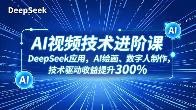 AI视频技术进阶课，DeepSeek应用、AI绘画、数字人制作，技术驱动收益提升300%-九零网创