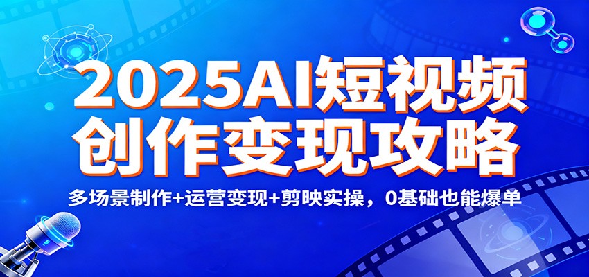 2025AI短视频创作变现攻略：多场景制作+运营变现+剪映实操，0 基础也能爆单-九零网创