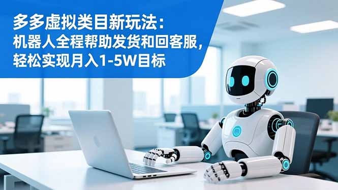 多多虚拟类目新玩法：机器人全程帮助发货和回客服，轻松实现月入1-5W目标-九零网创