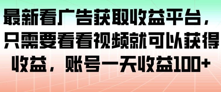 最新看广告获取收益平台，只需要看看视频就可以获得收益，账号一天收益100+-九零网创
