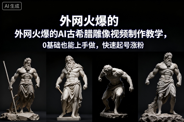 外网火爆的AI古希腊雕像视频制作教学，0基础也能上手做，快速起号涨粉-九零网创