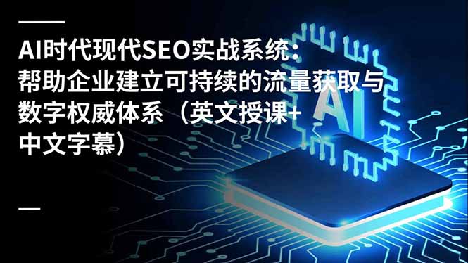 AI时代现代SEO实战系统：帮助企业建立可持续的流量获取与数字权威体系(英文授课+中文字幕-九零网创