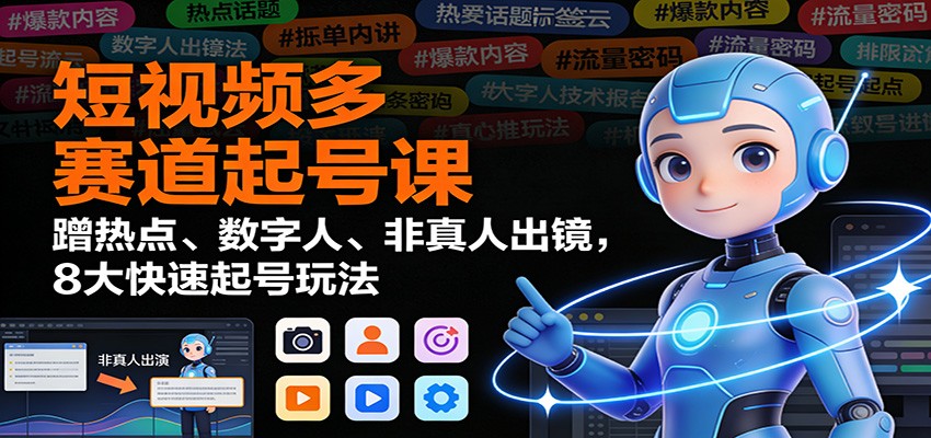 短视频多赛道起号课:蹭热点、数字人、非真人出镜,8大快速起号玩法-九零网创