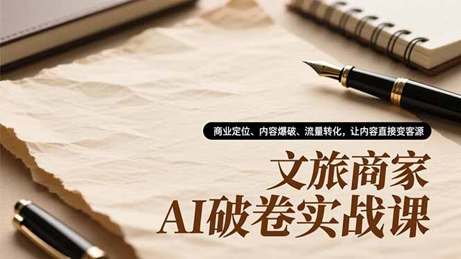 文旅商家AI破卷实战课,商业定位、内容爆破、流量转化,让内容直接变客源-九零网创