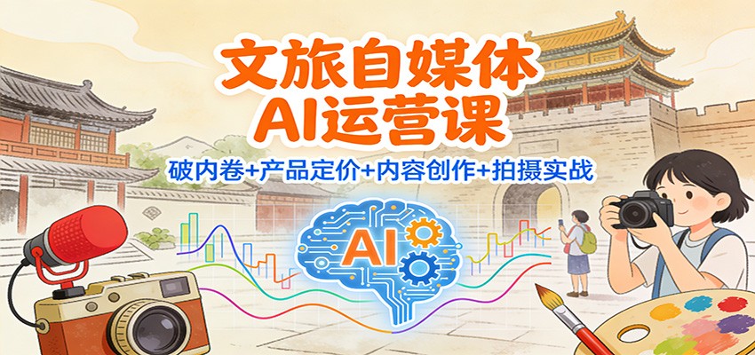 文旅自媒体AI运营课:破内卷+产品定价+内容创作+拍摄实战-九零网创