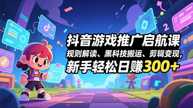 抖音游戏推广启航课,规则解读、黑科技搬运、剪辑变现,新手轻松日赚300+-九零网创