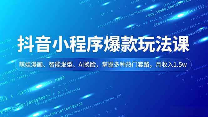 抖音小程序爆款玩法课，萌娃漫画、智能发型、AI换脸，掌握多种热门套路，月收入1.5w-九零网创