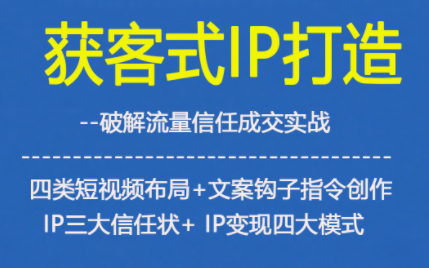获客型IP打造,破解流量信任成,四类短视频布局+文案钩子指令创作IP三大信任状+IP变现四大模式-九零网创