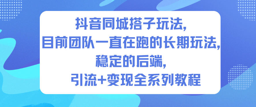 抖音同城搭子玩法,目前团队一直在跑的长期玩法,稳定的后端,引流+变现全系列教程-九零网创