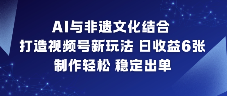 AI与非遗文化结合，打造视频号新玩法，日收益6张，制作轻松，稳定出单-九零网创