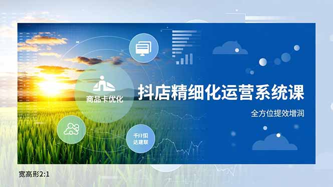 抖店精细化运营系统课，商品卡优化、达人建联、千川投放，全方位提效增润-九零网创