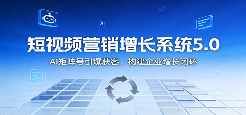 短视频营销增长系统5.0：AI 矩阵号引爆获客，构建企业增长闭环-九零网创
