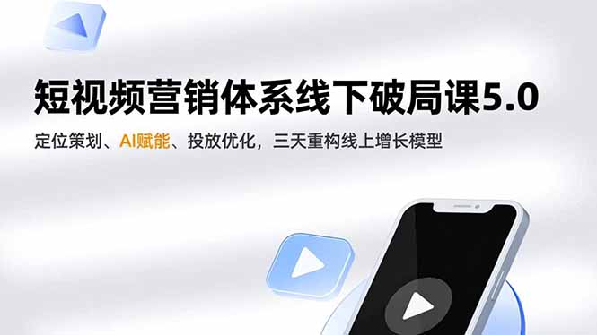 短视频营销体系线下破局课5.0,定位策划、AI赋能、投放优化,三天重构线上增长模型-九零网创