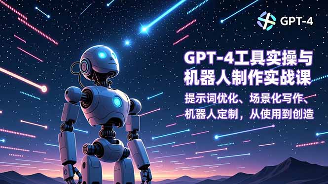 GPT-4工具实操与机器人制作实战课：提示词优化、场景化写作、机器人定制，从使用到创造-九零网创