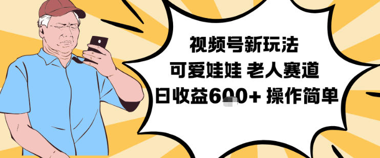 视频号新玩法，可爱娃娃视频制作教学，老人赛道，日收益6张+操作简单-九零网创