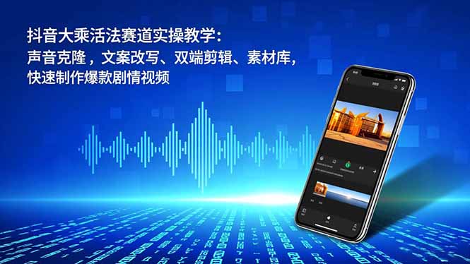 抖音大乘活法赛道实操教学：声音克隆，文案改写、双端剪辑、素材库，快速制作爆款剧情视频-九零网创