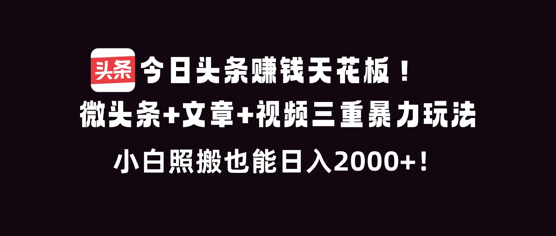 今日头条赚钱天花板！微头条+文章+视频三重暴利玩法，小白照搬也能日人2000+-九零网创
