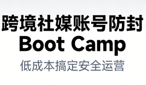 跨境社媒账号防封Boot Camp，低成本搞定社媒账号安全与长期运营-九零网创