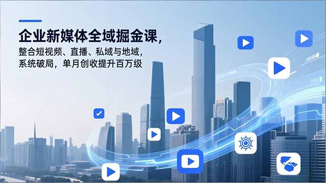 企业新媒体全域掘金课，整合短视频、直播、私域与地域，系统破局，单月创收提升百万级-九零网创