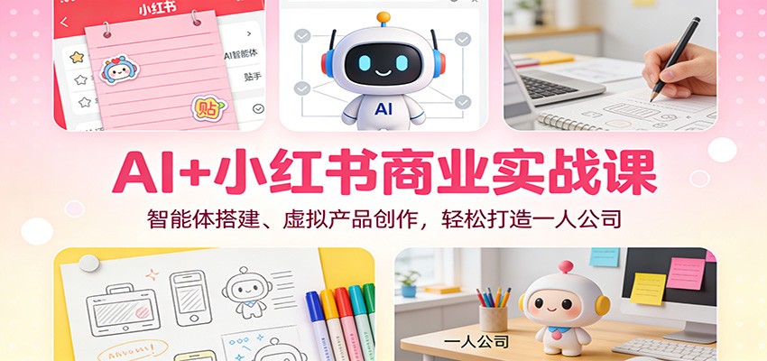 AI+小红书商业实战课：智能体搭建、虚拟产品创作，轻松打造一人公司-九零网创