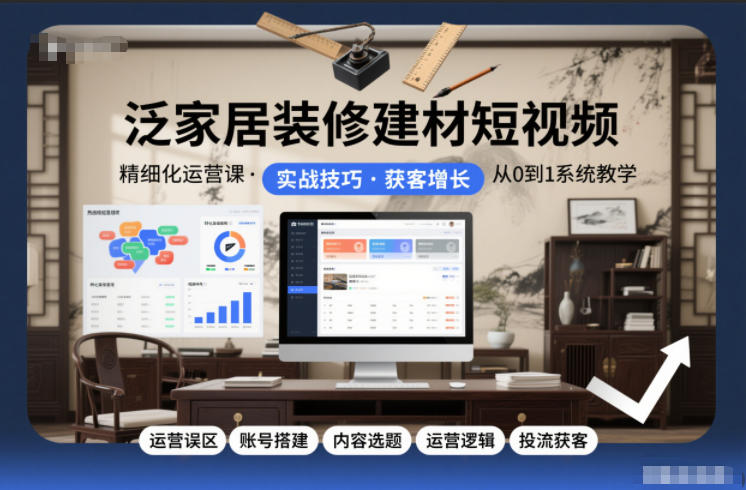 泛家居装修建材短视频精细化运营课，运营误区+账号搭建+内容选题+运营逻辑+投流获客-九零网创