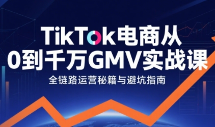 TikTok电商从0到千万GMV实战课，从0到1拆解实战秘籍(更新)-九零网创