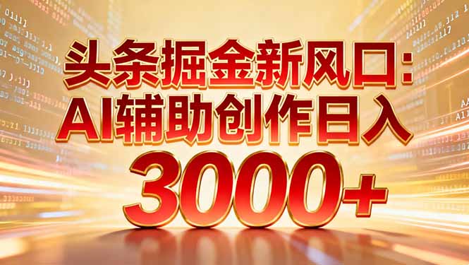 头条掘金新风口：AI辅助创作日入3000+，矩阵玩法当天启动隔天见效-九零网创