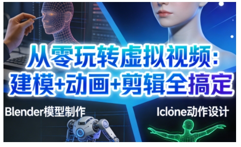 从零玩转虚拟视频：建模+动画+剪辑全搞定，轻松创作出专业级的虚拟视频内容-九零网创