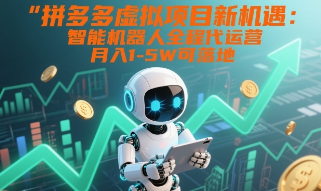 拼多多虚拟项目新机遇：智能机器人全程代运营，月入1-5W可落地【揭秘】-九零网创