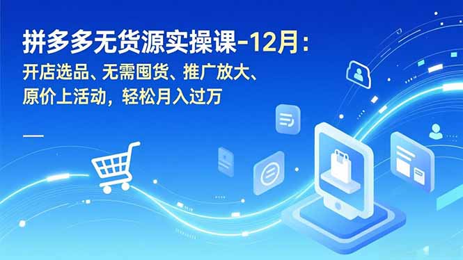 拼多多无货源实操课-12月：开店选品、无需囤货、推广放大、原价上活动，轻松月入过万-九零网创