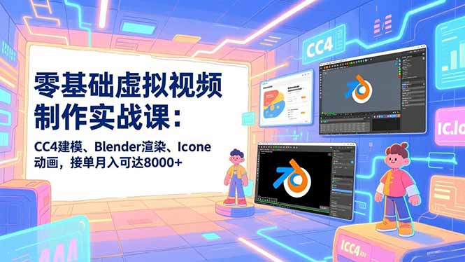 零基础虚拟视频制作实战课：CC4建模、Blender渲染、Iclone动画，接单月入可达8000+-九零网创