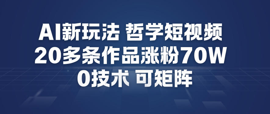 AI新玩法哲学短视频制作教学，20多条作品涨粉70W，0成本赛道，可矩阵-九零网创