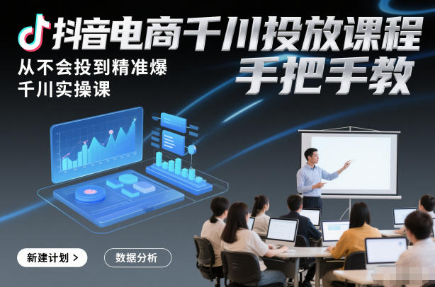 抖音电商千川投放课程，从不会投到精准爆，千川实操课，手把手教-九零网创