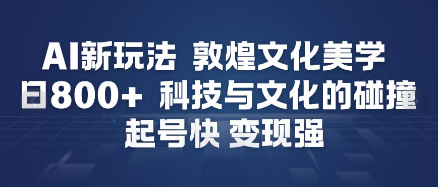 AI新玩法，敦煌文化美学，科技与文化的碰撞，起号快变现强-九零网创