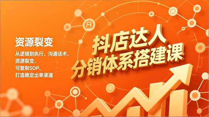 抖店达人分销体系搭建课,从逻辑到执行、沟通话术、资源裂变,可复制SOP,打造稳定出单渠道-九零网创