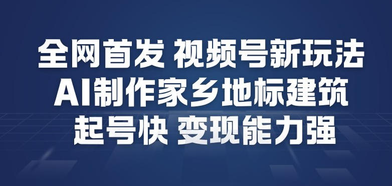 全网首发,视频号新玩法,AI制作家乡地标建筑,起号快,变现能力强-九零网创