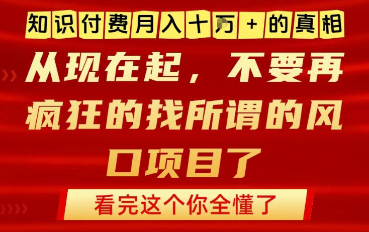 知识付费月入10个W的真相，做网创项目这一个就够了，不要再疯狂的找所谓的风口项目【揭秘】-九零网创