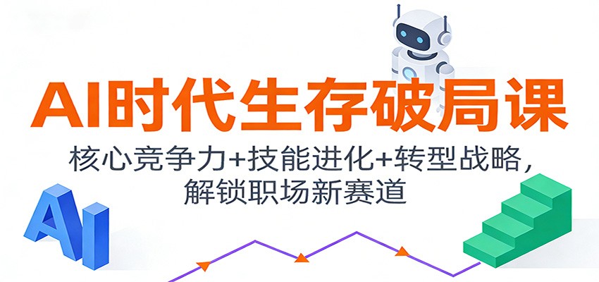 AI时代生存破局课：核心竞争力+技能进化+转型战略，解锁职场新赛道-九零网创