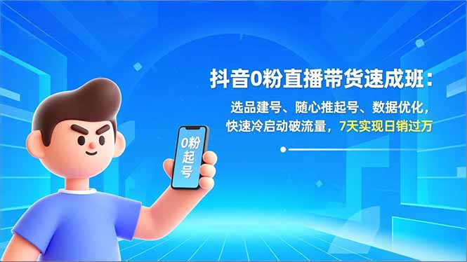 抖音0粉直播带货速成班：选品建号、随心推起号、数据优化，快速冷启动破流量，7天实现日销过万-九零网创