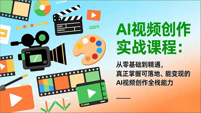 AI视频创作实战课程：从零基础到精通，真正掌握可落地、能变现的AI视频创作全栈能力-九零网创