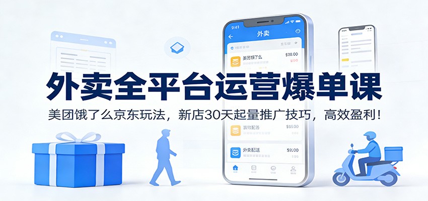 外卖全平台运营爆单课：美团饿了么京东玩法，新店30天起量推广技巧，高效盈利！-九零网创