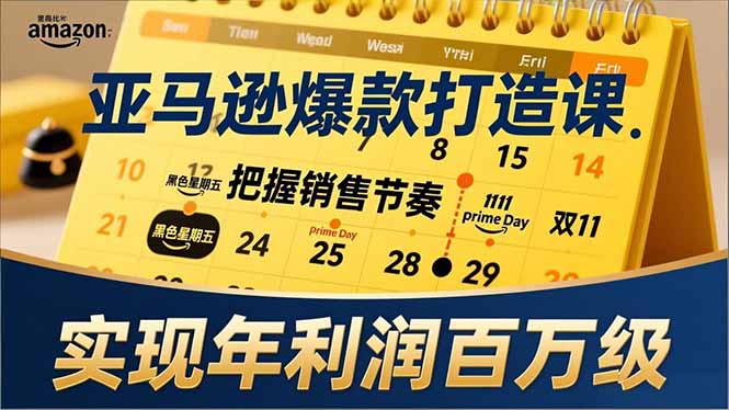 亚马逊爆款打造课，大促节点、全年规划、淡旺季打法，把握销售节奏，实现年利润百万级-九零网创